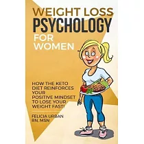 Weight Loss Psychology for Women： How the Keto Diet Reinforces Your Positive Mindset to Lose Your Weight Fast!