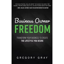 Business Owner Freedom： Transform Your Business to Create the Lifestyle You Desire