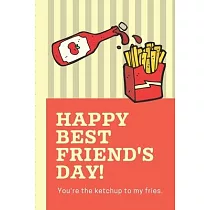 Happy Best Friend’’s Day You’’re The Ketchup To My Fries： Funny Keepsake Journal With Prompts ─ Bestie Gift ─ You’’re My Best Friend ─ BFF Forever ─ Acqu