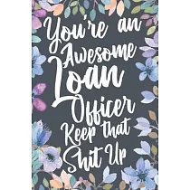 You’’re An Awesome Loan Officer Keep That Shit Up： Funny Joke Appreciation & Encouragement Gift Idea for Loan Officers. Thank You Gag Notebook Journal