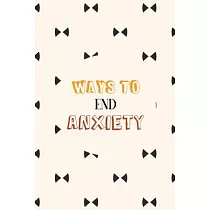 Ways to End Anxiety： Guided Self Care Journal Workbook With 76 Prompts to Relieve Anxiety and Depression and Boost Self Esteem.