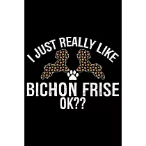 I Just Really Like Bichon Frise Ok?： Cool Bichon Frise Dog Journal Notebook ─ Bichon Frise Puppy Lover Gifts ─ Funny Bichon Frise Dog Notebook ─ Bicho