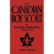 The Canadian Boy Scout (Legacy Edition)： The First 1911 Handbook For Scouts In Canada
