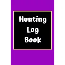 Hunting Log Book： Hunting Journal Log Book Notebook ─ Record Hunts For Deer Wild Boar Pheasant Rabbits Turkeys Ducks Fox and more Specie