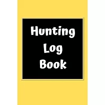 Hunting Log Book： Hunting Journal Log Book Notebook ─ Record Hunts For Deer Wild Boar Pheasant Rabbits Turkeys Ducks Fox and more Specie