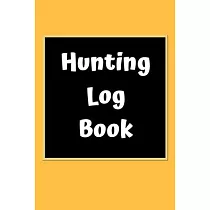 Hunting Log Book： Hunting Journal Log Book Notebook ─ Record Hunts For Deer Wild Boar Pheasant Rabbits Turkeys Ducks Fox and more Specie