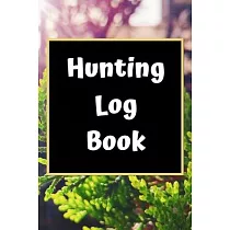 Hunting Log Book： Hunting Journal Log Book Notebook ─ Record Hunts For Deer Wild Boar Pheasant Rabbits Turkeys Ducks Fox and more Specie