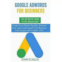 Google AdWords for Beginners. The Definitive Guide to PPC Advertising.： Create your passive income， increase your sales， and expand your business with