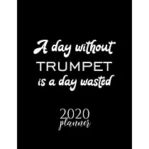 A Day Without Trumpet Is A Day Wasted 2020 Planner： Nice 2020 Calendar for Trumpet Fan ─ Christmas Gift Idea Trumpet Theme ─ Trumpet Lover Journal for