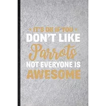 It’’s Ok If You Don’’t Like Parrots Not Everyone Is Awesome： Funny Blank Lined Notebook/ Journal For Parrot Owner Vet， Exotic Animal Lover， Inspirationa