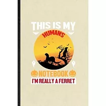 This Is My Humans Notebook I’’m Really a Ferret： Funny Blank Lined Notebook/ Journal For Ferret Owner Vet， Exotic Animal Lover， Inspirational Saying Un