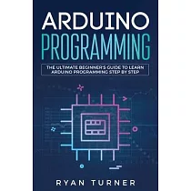 Arduino Programming： The Ultimate Beginner’’s Guide to Learn Arduino Programming Step by Step