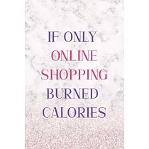 If Only Online Shopping Burned Calories： Notebook Journal Composition Blank Lined Diary Notepad 120 Pages Paperback White Marble Online Shopping
