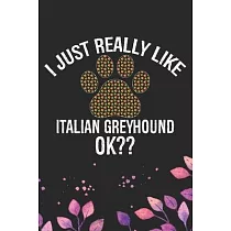 I Just Really Like Italian Greyhound Ok?： Cool Italian Greyhound Dog Journal Notebook ─ Italian Greyhound Puppy Lovers─ Funny Italian Greyhound Dog No