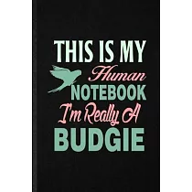 This Is My Human Notebook I’’m Really a Budgie： Funny Budgie Parakeet Owner Vet Lined Notebook/ Blank Journal For Exotic Animal Lover， Inspirational Sa
