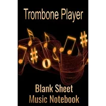 Trombone Player Blank Sheet Music Notebook： Musician Composer Gift. Pretty Music Manuscript Paper For Writing And Note Taking / Composition Books Gift