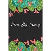 Never Stop Dancing： Dance Journal， Teacher Quote Journal， Recital， Appreciation Gift Journal or Diary Unique Inspirational Notebook Gift f