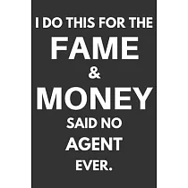 I Do This For The Fame & Money Said No Agent Ever： Gifts For Agents Blank Lined Notebooks， Journals， Planners and Diaries to Write In ─ Agents Gift Id