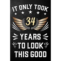 It Only Took 34 Years To Look This Good： 34th Birthday Journal / Notebook / Appreciation Gift / Unique Card Alternative For 34 Year Olds ( 6 x 9 ─ 120