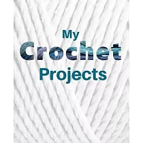My Crochet Projects： Crochet Project Planner and Journal Notebook for Keeping Track of All Your Crochet Projects
