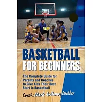 Basketball for Beginners： The Complete Guide for Parents and Coaches
