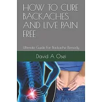 How to Cure Backaches and Live Pain Free： Ultimate Guide For Backache Remedy
