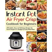 Instant Pot Air Fryer Crisp Cookbook for Beginners： Affordable， Easy and Delicious Recipes for Smart People on a Budget (21─Day Meal Plan)