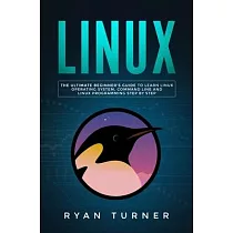 Linux： The Ultimate Beginner’’s Guide to Learn Linux Operating System， Command Line and Linux Programming Step by Step