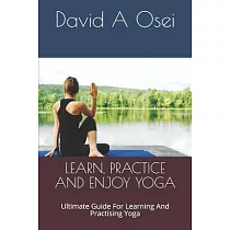 Learn， Practice and Enjoy Yoga： Ultimate Guide For Learning And Practising Yoga