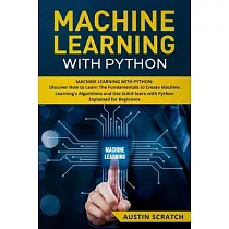 Machine Learning with Python： Discover How to Learn The Fundamentals to Create Machine Learning’’s Algorithms and Use Scikit─learn with Python Even Y