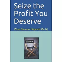 Seize the Profit You Deserve： (Your Success Depends On It)