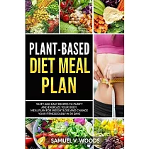 Plant─Based Diet Meal Plan： Tasty and Easy Recipes to Purify and Energize Your Body. Meal Plan for Weight Lose and Change Your Fitness Easily in 3