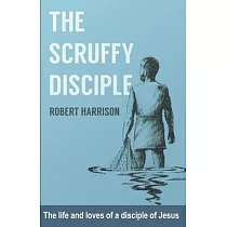 The Scruffy Disciple： The life and loves of a disciple of Jesus