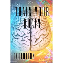 Train Your Brain： Evolve! Practical methods to activate your mind to the MAXIMUM!