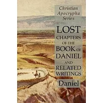 Lost Chapters of the Book of Daniel and Related Writings： Christian Apocrypha Series