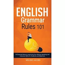 English Grammar Rules 101： 10 Essential Rules to Improving Your Writing， Speaking and Literature Skills for Students and Beginners