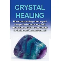 Crystal Healing： How crystal healing works， crystal therapy， the human energy field， gemstones， and how to use crystals for healing and