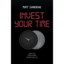 Invest Your Time： Work less， Achieve more， Master your life