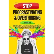 Stop Procrastinating & Overthinking： 2 Books in 1： A Simple Guide to Overcome Procrastination and Cure Laziness + How to Stop Negative Thinking and De