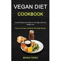Vegan Diet Cookbook： Essential Beginners Guide to The Vegan Diet and Weight Loss (Fitness and Vegan Cookbook with Vegan Recipes)
