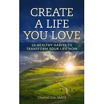 Create a Life You Love： 10 Healthy Habits to Transform Your Life Now
