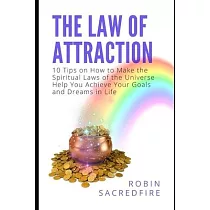The Law of Attraction： 10 Tips on How to Make the Spiritual Laws of the Universe Help You Achieve Your Goals and Dreams in Life