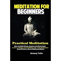 Meditation For Beginners： Practical Meditation; How to Fight Stress， Anxiety and Depression to Live A Happy and Fulfilling Life with Meditation