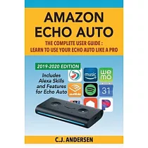 Amazon Echo Auto ─ The Complete User Guide ─ Learn to Use Your Echo Auto Like A Pro： Alexa Skills and Features for Echo Auto