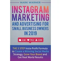 Instagram Marketing and Advertising for Small Business Owners in 2019： The 5 Step Insta─Profit Formula to Create a Winning Social Media Strategy， Grow