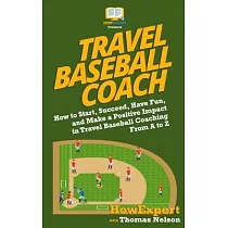 Travel Baseball Coach： How to Start， Succeed， Have Fun， and Make a Positive Impact in Travel Baseball Coaching From A to Z