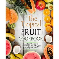 The Tropical Fruit Cookbook： An Easy Guide to Cooking All Types of Tropical Fruits (2nd Edition)