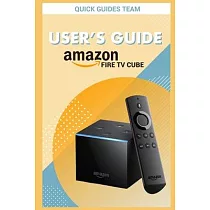Fire TV Cube User’’s Guide： The Ultimate Manual To Set Up， Manage Your TV Cube