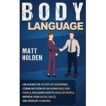 Body Language： Unlocking the Secrets of Nonverbal Communication of an Alpha Male and Female， Including How to Analyze People， Improve