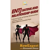 ENTJ Dating and Relationships Guide： A Quick Guide on Dating， Relationships， and Love for the ENTJ MBTI Personality Type